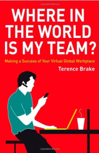 Terence Brake — Where in the World is My Team: Making a Success of Your Virtual Global Workplace