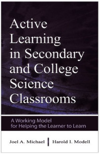 Joel Michael, Harold I. Modell — Active Learning in Secondary and College Science Classrooms: A Working Model for Helping the Learner To Learn