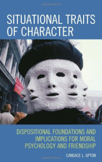 Candace L. Upton — Situational Traits of Character: Dispositional Foundations and Implications for Moral Psychology and Friendship