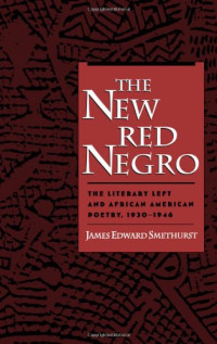 James Edward Smethurst — The New Red Negro: The Literary Left and African American Poetry, 1930-1946 (Race and American Culture)