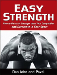 Pavel Tsatsouline, Dan John — Easy Strength: How to Get a Lot Stronger Than Your Competition-And Dominate in Your Sport