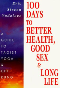 Eric Yudelove — 100 days to better health, good sex, & long life. a guide to Taoist yoga & Chi kung