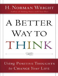 Norman Wright — A better way to think - using positive thoughts to change your life