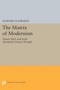 Sanford Schwartz — The Matrix of Modernism: Pound, Eliot, and Early Twentieth-Century Thought