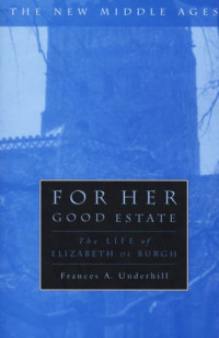 Frances A. Underhill — For Her Good Estate - The Life of Elizabeth de Burgh (New Middle Ages)