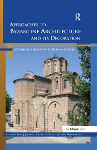 Mark J. Johnson; Robert Ousterhout; Amy Papalexandrou (eds.) — Approaches to Byzantine Architecture and its Decoration: Studies in Honor of Slobodan Ćurčić
