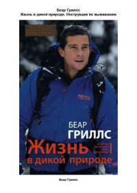 Беар Гриллс — Жизнь в дикой природе. Инструкция по выживанию