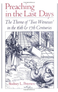 Rodney L. Petersen — Preaching in the Last Days: The Theme of ''Two Witnesses'' in the 16th and 17th Centuries
