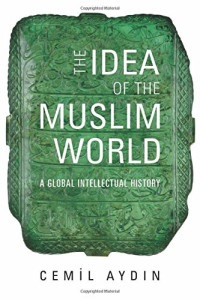 Cemil Aydın — The Idea of the Muslim World: A Global Intellectual History