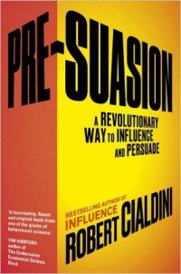Robert B. Cialdini — Pre-Suasion: A Revolutionary Way to Influence and Persuade