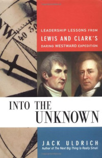Jack Uldrich — Into the Unknown - Leadership Lessons from Lewis, Clark's Daring Westward Expedition