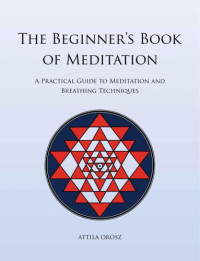 Orosz, Attila — The Beginner's Book of Meditation: A Practical Guide to Meditation and Breathing Techniques