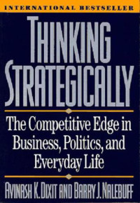 Avinash K. Dixit, Barry J. Nalebuff — Thinking Strategically: The Competitive Edge in Business, Politics, and Everyday Life