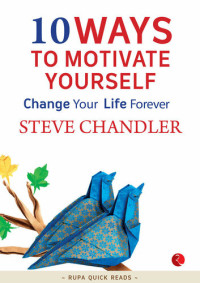 Steve Chandler — 10 Ways to Motivate Yourself: Change Your Life Forever