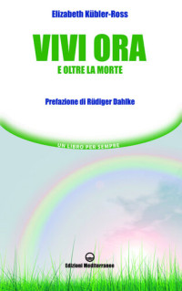 Elisabeth Kübler-Ross, T. Hardo (editor) — Vivi ora e oltre la morte