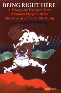 Nuden Dorje, James Low — Being Right Here: A Dzogchen Treasure Text of Nuden Dorje Entitled the Mirror of Clear Meaning