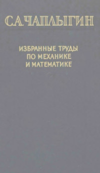 Чаплыгин С. А. — Избранные труды по механике и математике