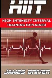 James Driver — HIIT - High Intensity Interval Training Explained