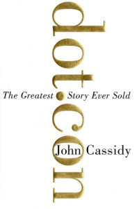 John Cassidy — Dot.Con: The Greatest Story Ever Sold