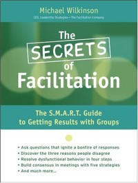 Michael Wilkinson — The Secrets of Facilitation - The S.M.A.R.T. Guide to Getting Results With Groups