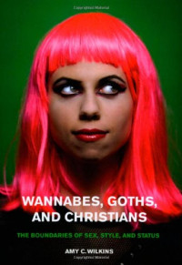 Amy C. Wilkins — Wannabes, Goths, and Christians: The Boundaries of Sex, Style, and Status