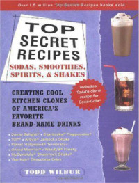 Wilbur, Todd — Top secret recipes : sodas, smoothies, spirits, & shakes : creating cool kitchen clones of America's favorite brand-name drinks