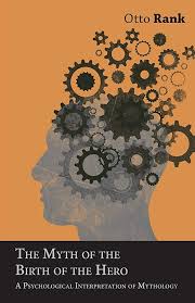 Otto Rank — The Myth of the Birth of the Hero: A Psychological Interpretation of Mythology