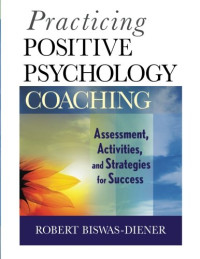 Robert Biswas-Diener — Practicing Positive Psychology Coaching: Assessment, Activities and Strategies for Success