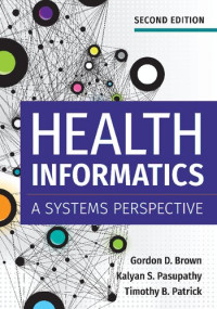 Gordon D. Brown (editor); Kalyan S. Pasupathy (editor); Timothy Bowen Patrick (editor); Gordon D. Brown; Kalyan S. Pasupathy; Timothy Bowen Patrick — Health informatics : a systems perspective
