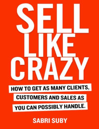 Sabri Suby — SELL LIKE CRAZY: How to Get As Many Clients, Customers and Sales As You Can Possibly Handle