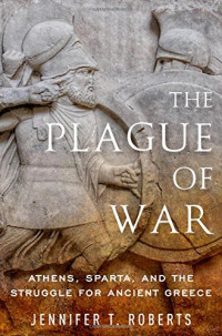 Jennifer Tolbert Roberts — The Plague of War: Athens, Sparta, and the Struggle for Ancient Greece