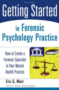 Eric G. Mart — Getting Started in Forensic Psychology Practice: How to Create a Forensic Specialty in Your Mental Health Practice (Getting Started)