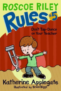 Katherine Applegate, Brian Biggs — Roscoe Riley Rules #5: Don't Tap-Dance on Your Teacher