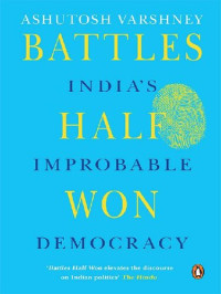Ashutosh Varshney — Battles Half Won: India's Improbable Democracy