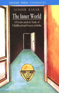 Sudhir Kakar — The Inner World - A Psychoanalytical Study of Childhood and Society in India (1978. rev. enlarged ed. 1981)