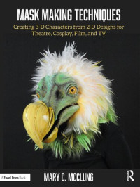 Mary C. McClung — Mask Making Techniques: Creating 3-D Characters from 2-D Designs for Theatre, Cosplay, Film, and TV