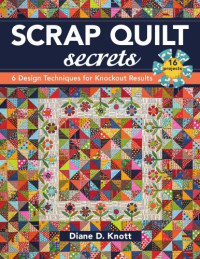 Knott, Diane D. — Scrap Quilt Secrets: 6 Design Techniques for Knockout Results