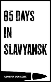 Alexander Zhuchkovsky; Peter Nimitz — 85 Days in Slavyansk