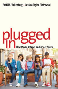 Patti M. Valkenburg; Jessica Taylor Piotrowski — Plugged In: How Media Attract and Affect Youth