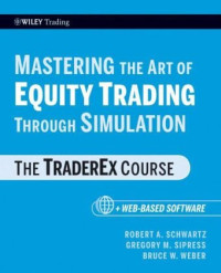 Robert A. Schwartz, Gregory M. Sipress, Bruce W. Weber — Mastering the Art of Equity Trading Through Simulation, + Web-Based Software.