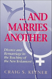 Craig S. Keener — And Marries Another: Divorce and Remarriage in the Teaching of the New Testament