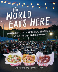 John Wang; Storm Garner — The World Eats Here: Amazing Food and the Inspiring People Who Make It at New York’s Queens Night Market