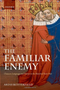 Ardis Butterfield — The Familiar Enemy: Chaucer, Language, and Nation in the Hundred Years War