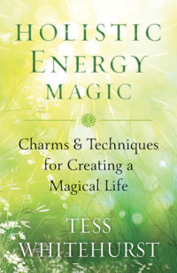 Whitehurst, Tess — Holistic energy magic: charms and techniques for creating a magical life