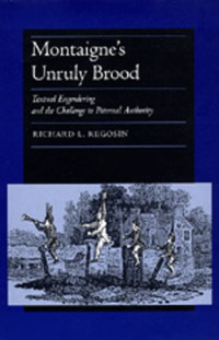 Richard L. Regosin — Montaigne's Unruly Brood: Textual Engendering and the Challenge to Paternal Authority