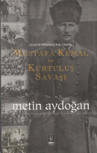 Metin Aydoğan — Mustafa Kemal ve Kurtuluş Savaşı: Ülkeye Adanmış Bir Yaşam