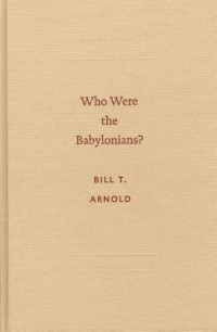 Bill T. Arnold — Who Were the Babylonians? (Archaeology and Biblical Studies)