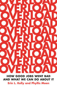 Erin L Kelly; Phyllis Moen — Overload: How Good Jobs Went Bad and What We Can Do about It