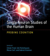 Itzhak Fried (ed.), Ueli Rutishauser (ed.), Moran Cerf (ed.), Gabriel Kreiman (ed.) — Single Neuron Studies of the Human Brain: Probing Cognition