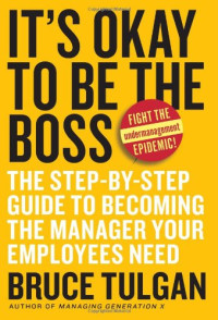 Bruce Tulgan — It's Okay to Be the Boss: The Step-by-Step Guide to Becoming the Manager Your Employees Need